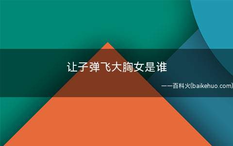 让子弹飞大胸女是谁(赵明是让子弹飞的大胸女)