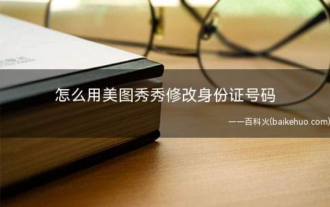怎么用美图秀秀修改身份证号码(美图秀秀修改身份证号码)