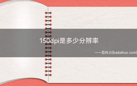 150dpi是多少分辨率(150DPI分辨率是多少)