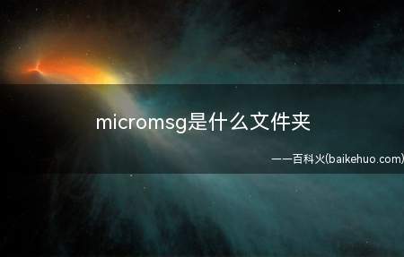 micromsg是什么文件夹(手机微信APP文件夹可以存储聊天记录、图片、朋友圈缓存等信息)