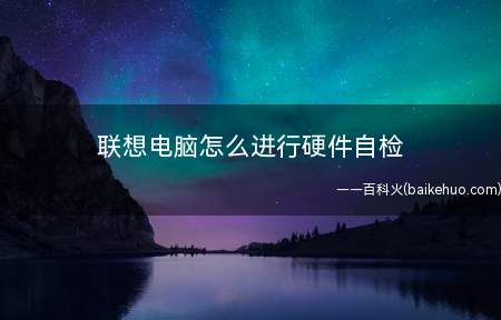 联想电脑怎么进行硬件自检(联想电脑硬件自检有四种方法)