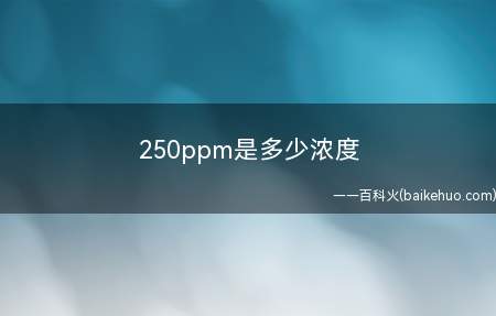 250ppm是多少浓度(ppm=溶000克溶液中250毫克溶质的浓度)