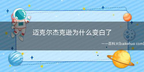 迈克尔杰克逊为什么变白了(迈克尔·杰克逊的肤色因白癜风而改变)