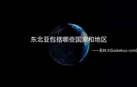 东北亚包括哪些国家和地区(东北亚包含的国家和地区)