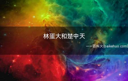 林蛋大和楚中天是什么梗(楚中天在学校读书时,汉字书写潦草,被老师念成“林蛋大”)