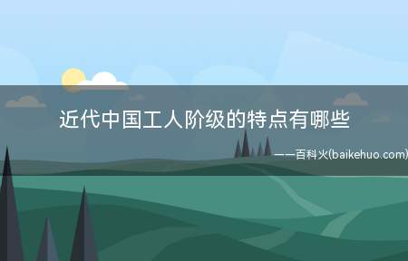 近代中国工人阶级的特点有哪些(中国现代工人成为中国社会最有意识的阶级)