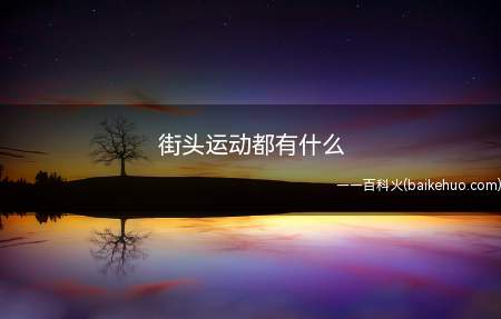街头运动都有什么(街头运动是什么意思呢?)