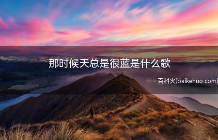 那时候天总是很蓝是什么歌(那时天一直很蓝是老狼的歌唱的一首歌同学的你)