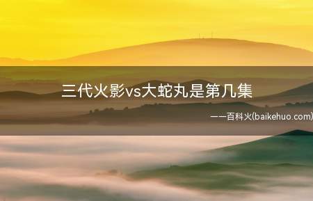三代火影vs大蛇丸是第几集(猿飞日斩,日本漫画作品《火影忍者》系列产品及衍化创作中的男人)