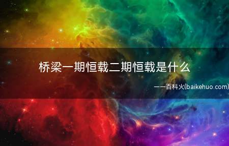 桥梁一期恒载二期恒载是什么(桥梁一期恒载是自主混凝土结构产生的永久载荷)