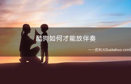 酷狗如何才能放伴奏(酷狗音乐播放伴奏如何登录)