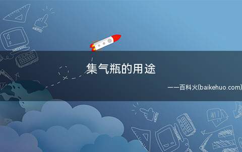 集气瓶的用途（集气瓶用以搜集气体或存储小量气体、安装洗气瓶、开展化学物质跟）