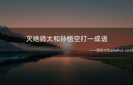 灭绝师太和孙悟空打一成语(空前绝后:空白;绝:断绝)