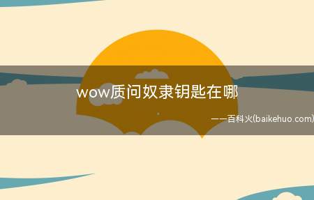 wow质问奴隶钥匙在哪（WOW质疑奴隶在钥匙方式）