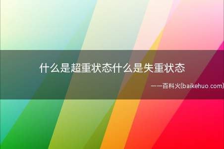 什么是超重状态什么是失重状态(超重状态就是指当物体做往上加速运动或向下减速)