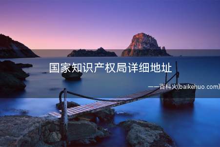 国家知识产权局详细地址(国家知识产权局坐落于北京海淀区蓟门桥西土城路6号)