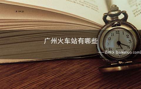 广州火车站有哪些(广州5个火车站,你知道吗?)