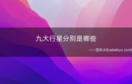 九大行星分别是哪些(九大行星分别是水星、金星、地球、火星、土星、天王星、冥王星)
