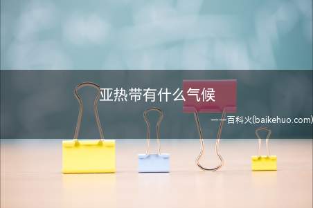 亚热带有什么气候(亚热带草原和沙漠气候的区别)
