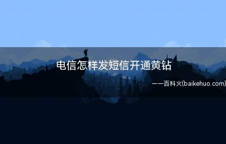 电信怎样发短信开通黄钻(电信发短信开通黄钻的方法)