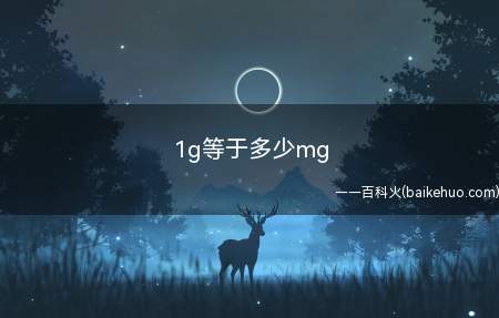 1g等于多少mg(一种国际通用的质位及换算方法)