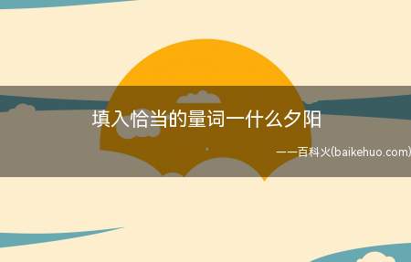 填入恰当的量词一什么夕阳(2019年夕阳扩展简介)