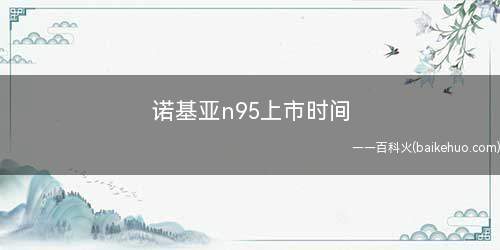 诺基亚n95上市时间(诺基亚n95上市时间及通话)