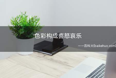 色彩构成喜怒哀乐(色彩构成,即色彩的相互作用)