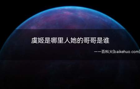 虞姬是哪里人她的哥哥是谁(虞姬是西楚霸王项羽的爱姬,名虞,现代人多称其为虞姬)