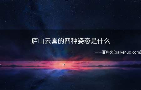 庐山云雾的四种姿态是什么(一缕青烟,九天银河,四蹄生风的白马,漂浮的冰山)