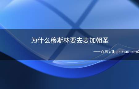 为什么穆斯林要去麦加朝圣(伊斯兰教义:每个虔诚的穆斯林在一生当中都要到沙特阿拉伯的伊斯)