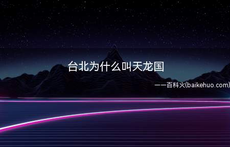 台北为什么叫天龙国(台北叫天龙国,因为天龙八部看多了)