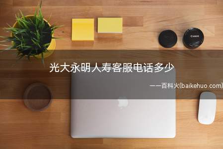 光大永明人寿客服电话多少(光大永明人寿保险全国统一服务服热线为95348)