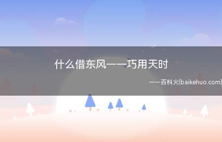 什么借东风——巧用天时(诸葛亮借东风——巧用天时)