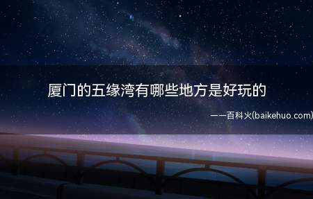 厦门的五缘湾有哪些地方是好玩的(厦门五缘湾湿地公园有哪些?)