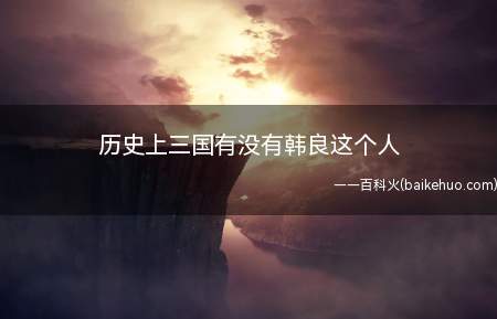 历史上三国有没有韩良这个人(《回到三国》中的虚构人物,是一个反派)