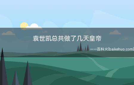 袁世凯总共做了几天皇帝(袁世凯总共做八十三天皇帝)