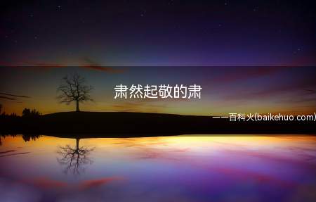 肃然起敬的肃（“肃然起敬”中“肃”字意为躬身作）