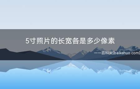 5寸照片的长宽各是多少像素