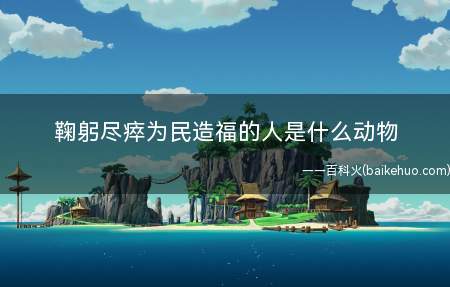 鞠躬尽瘁为民造福的人是什么动物
