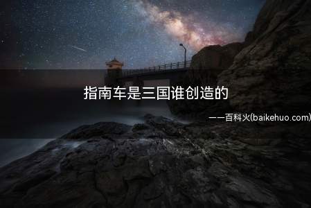 指南车是三国谁创造的