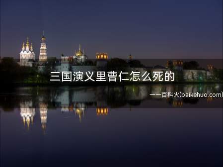 三国演义里曹仁怎么死的