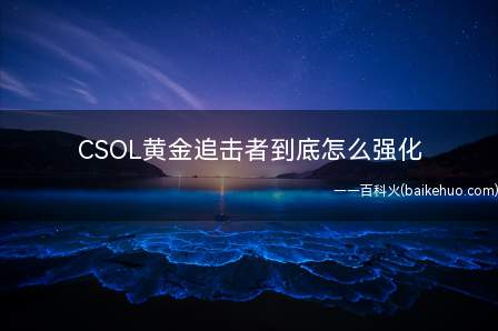 CSOL黄金追击者到底怎么强化