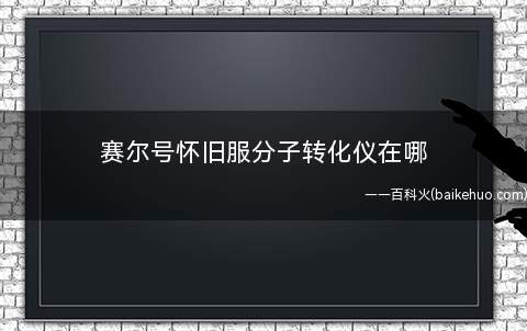 赛尔号怀旧服分子转化仪在哪