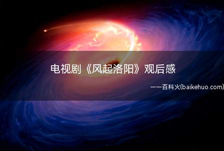 电视剧《风起洛阳》观后感 看了《风起洛阳》的感受体会