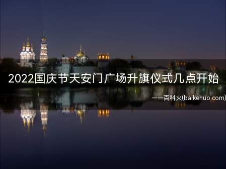 2022国庆节天安门广场升旗仪式几点开始 2022国庆节北京看升旗仪式攻略