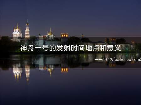 神舟十号的发射时间地点和意义