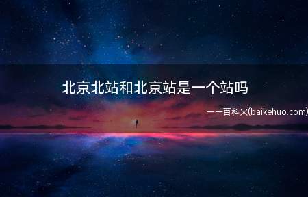 北京北站和北京站是一个站吗
