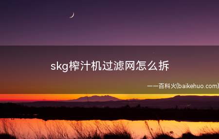 skg榨汁机过滤网怎么拆