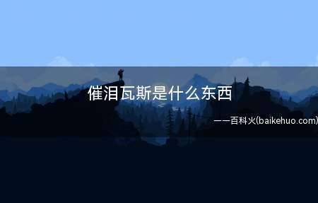 催泪瓦斯是什么东西